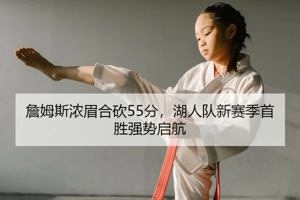 詹姆斯浓眉合砍55分，湖人队新赛季首胜强势启航